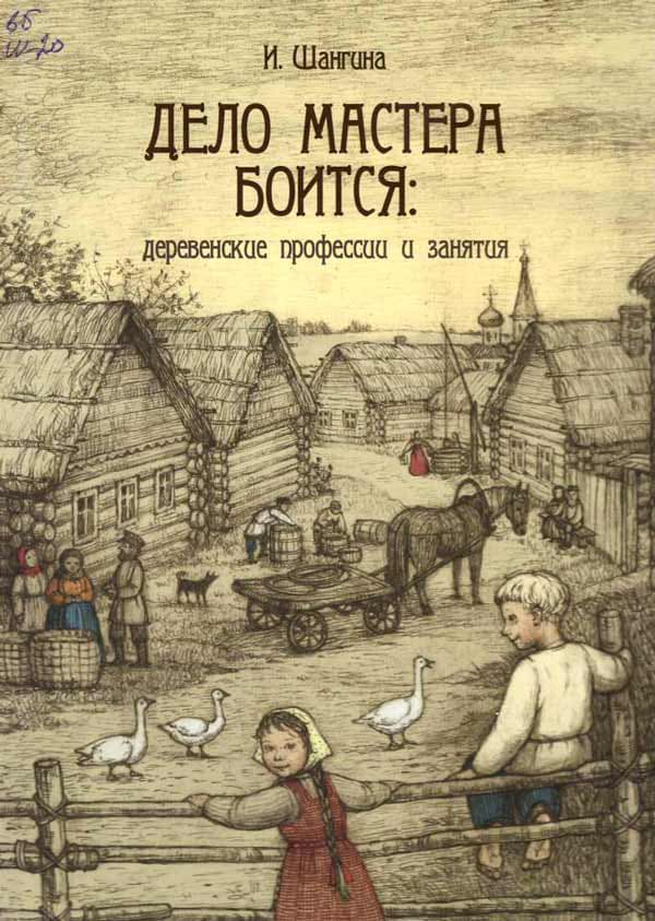 «Дело мастера боится: деревенские профессии и занятия», Изабелла Шангина, 2016, 6+.