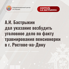 Председатель СК России дал указание возбудить уголовное дело по факту травмирования пенсионерки электросамокатчиком в Ростове-на-Дону