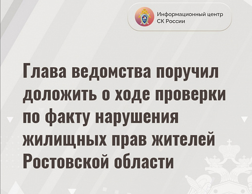 Председатель Следкома России поручил доложить о ходе проверки по факту нарушений жилищных прав ростовчан