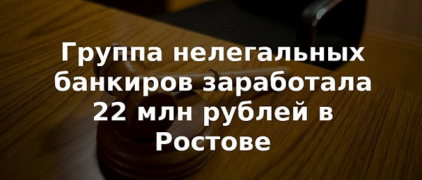 «Черные банкиры». В Ростове задержаны финансисты, занимавшиеся незаконной банковской деятельностью